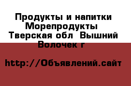 Продукты и напитки Морепродукты. Тверская обл.,Вышний Волочек г.